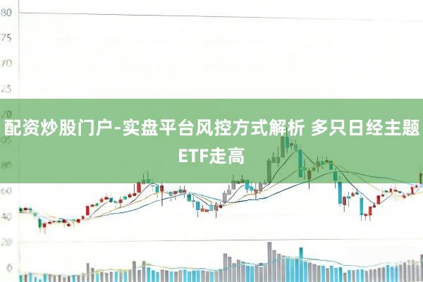 配资炒股门户-实盘平台风控方式解析 多只日经主题ETF走高