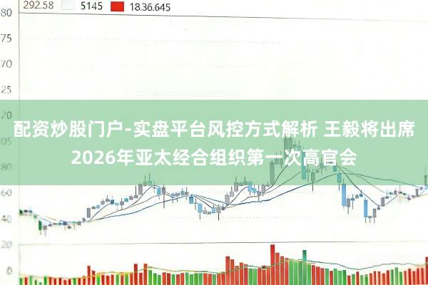 配资炒股门户-实盘平台风控方式解析 王毅将出席2026年亚太经合组织第一次高官会
