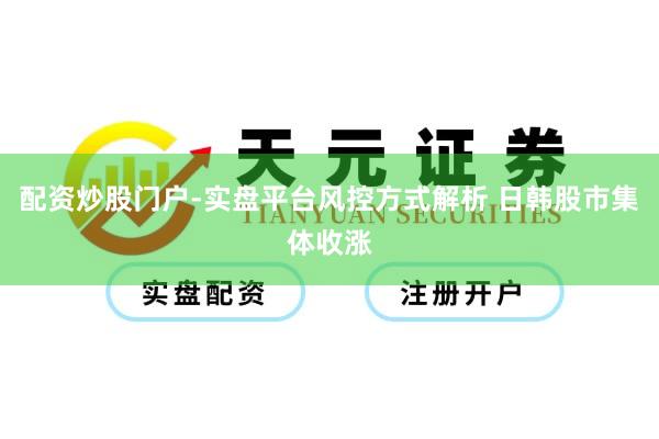 配资炒股门户-实盘平台风控方式解析 日韩股市集体收涨
