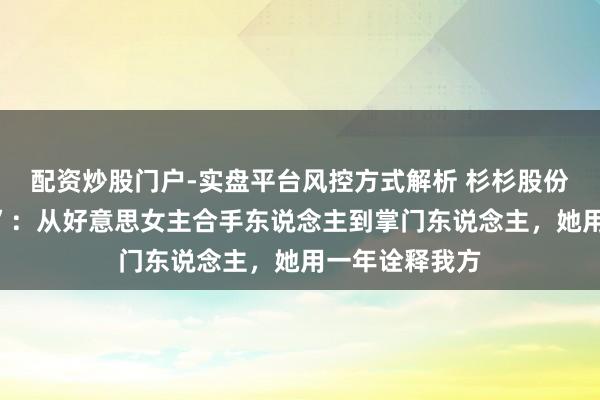 配资炒股门户-实盘平台风控方式解析 杉杉股份的“周婷时刻”：从好意思女主合手东说念主到掌门东说念主，她用一年诠释我方