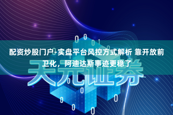 配资炒股门户-实盘平台风控方式解析 靠开放前卫化，阿迪达斯事迹更稳了