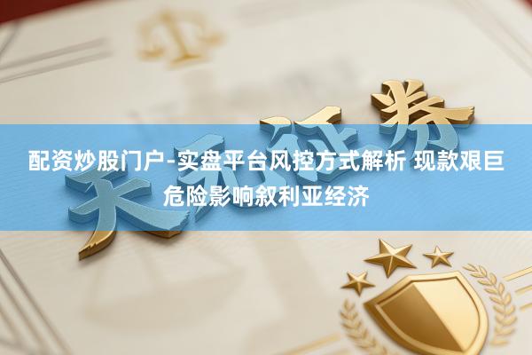 配资炒股门户-实盘平台风控方式解析 现款艰巨危险影响叙利亚经济
